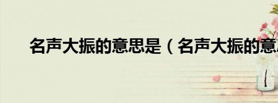名声大振的意思是（名声大振的意思）