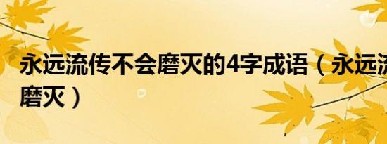 永远流传不会磨灭的4字成语（永远流传 不可磨灭）
