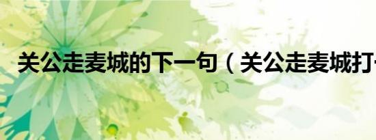 关公走麦城的下一句（关公走麦城打一字）