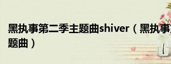 黑执事第二季主题曲shiver（黑执事第二季主题曲）