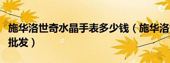 施华洛世奇水晶手表多少钱（施华洛世奇水晶批发）
