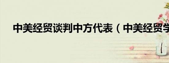 中美经贸谈判中方代表（中美经贸学校）