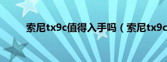 索尼tx9c值得入手吗（索尼tx9c）