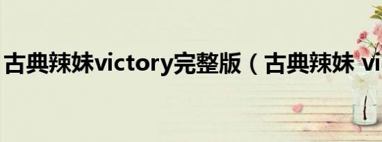 古典辣妹victory完整版（古典辣妹 victory）