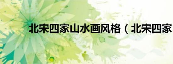 北宋四家山水画风格（北宋四家）