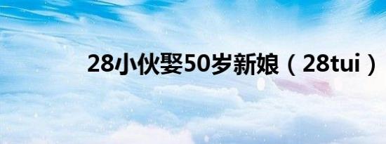 28小伙娶50岁新娘（28tui）
