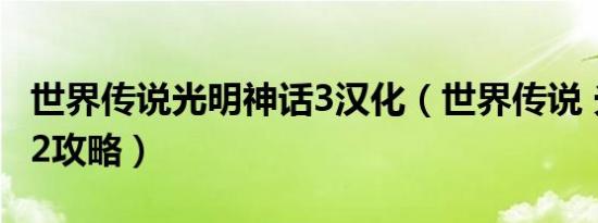 世界传说光明神话3汉化（世界传说 光明神话2攻略）