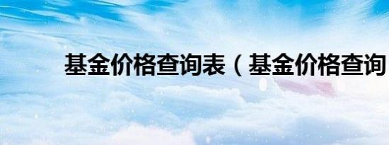 基金价格查询表（基金价格查询）