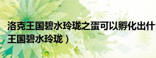 洛克王国碧水玲珑之蛋可以孵化出什么（洛克王国碧水玲珑）
