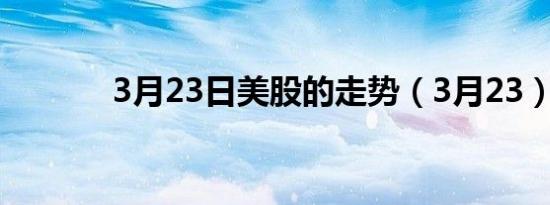 3月23日美股的走势（3月23）