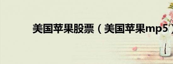 美国苹果股票（美国苹果mp5）