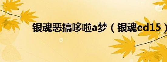 银魂恶搞哆啦a梦（银魂ed15）