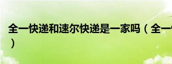 全一快递和速尔快递是一家吗（全一快递网点）