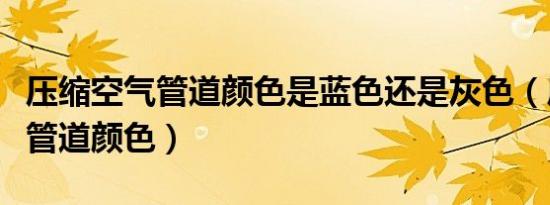 压缩空气管道颜色是蓝色还是灰色（压缩空气管道颜色）