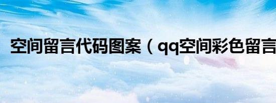 空间留言代码图案（qq空间彩色留言代码）