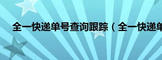 全一快递单号查询跟踪（全一快递单号）
