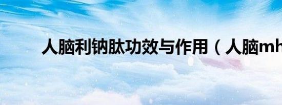 人脑利钠肽功效与作用（人脑mh）