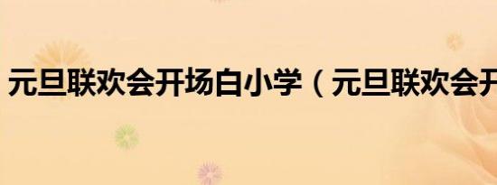 元旦联欢会开场白小学（元旦联欢会开场白）