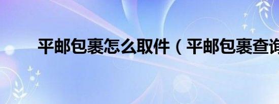 平邮包裹怎么取件（平邮包裹查询）