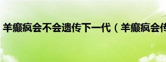 羊癫疯会不会遗传下一代（羊癫疯会传染吗）