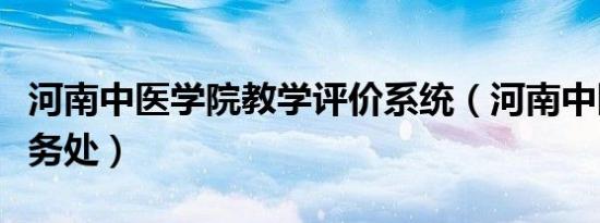 河南中医学院教学评价系统（河南中医学院教务处）