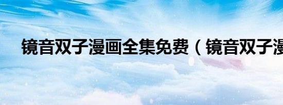 镜音双子漫画全集免费（镜音双子漫画）