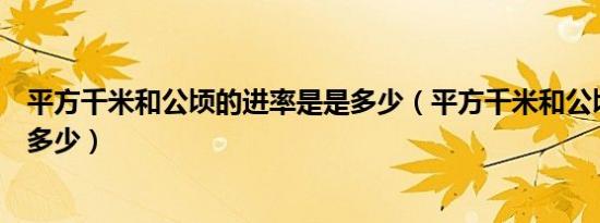 平方千米和公顷的进率是是多少（平方千米和公顷的进率是多少）