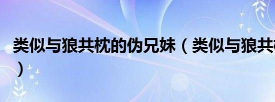 类似与狼共枕的伪兄妹（类似与狼共枕的小说）