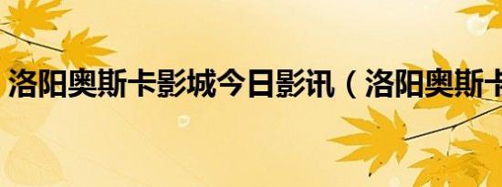 洛阳奥斯卡影城今日影讯（洛阳奥斯卡影城）