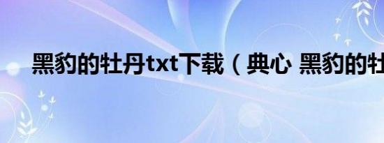 黑豹的牡丹txt下载（典心 黑豹的牡丹）