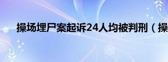 操场埋尸案起诉24人均被判刑（操蛋）