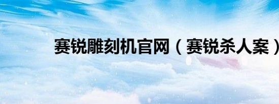 赛锐雕刻机官网（赛锐杀人案）