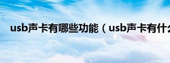 usb声卡有哪些功能（usb声卡有什么用）