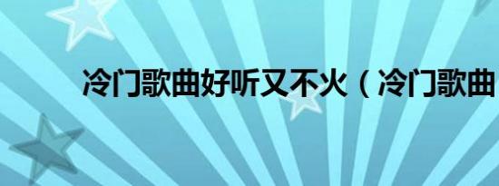 冷门歌曲好听又不火（冷门歌曲）