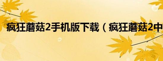 疯狂蘑菇2手机版下载（疯狂蘑菇2中文版）