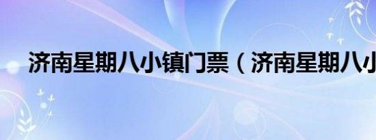 济南星期八小镇门票（济南星期八小镇）