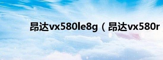 昂达vx580le8g（昂达vx580r）