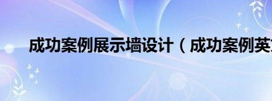 成功案例展示墙设计（成功案例英文）