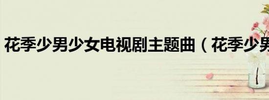花季少男少女电视剧主题曲（花季少男少女）