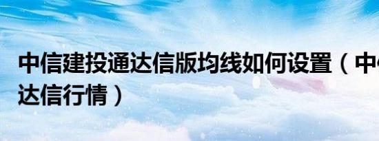 中信建投通达信版均线如何设置（中信建投通达信行情）
