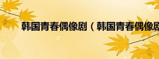 韩国青春偶像剧（韩国青春偶像剧）