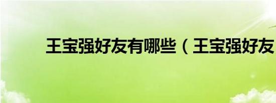 王宝强好友有哪些（王宝强好友）