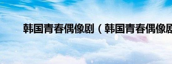 韩国青春偶像剧（韩国青春偶像剧）