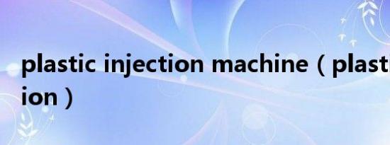 plastic injection machine（plastic injection）