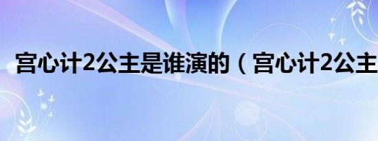 宫心计2公主是谁演的（宫心计2公主嫁到）