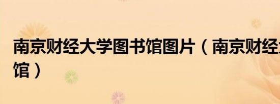 南京财经大学图书馆图片（南京财经大学图书馆）