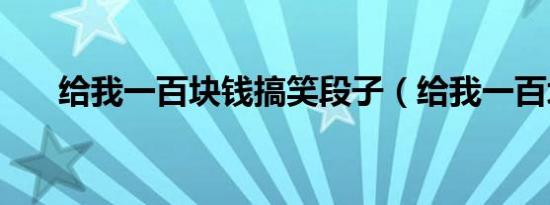 给我一百块钱搞笑段子（给我一百块）