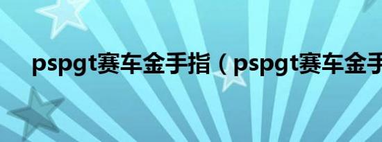 pspgt赛车金手指（pspgt赛车金手指）