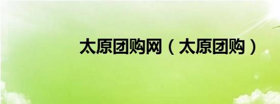 太原团购网（太原团购）