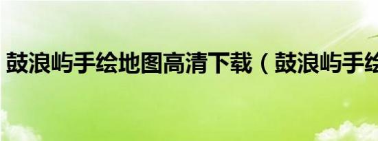 鼓浪屿手绘地图高清下载（鼓浪屿手绘地图）